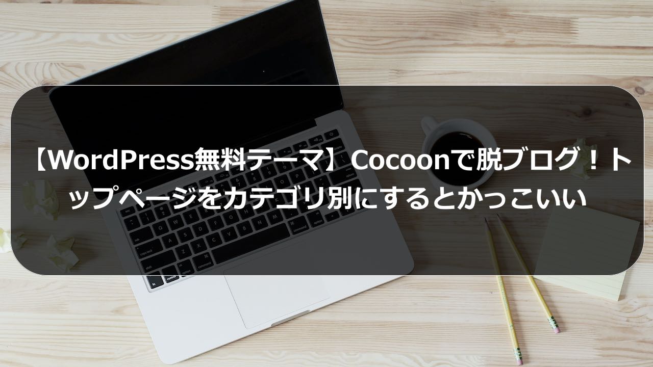 Wordpress無料テーマ Cocoonで脱ブログ トップページをカテゴリ別にするとかっこいい そらいろブログ